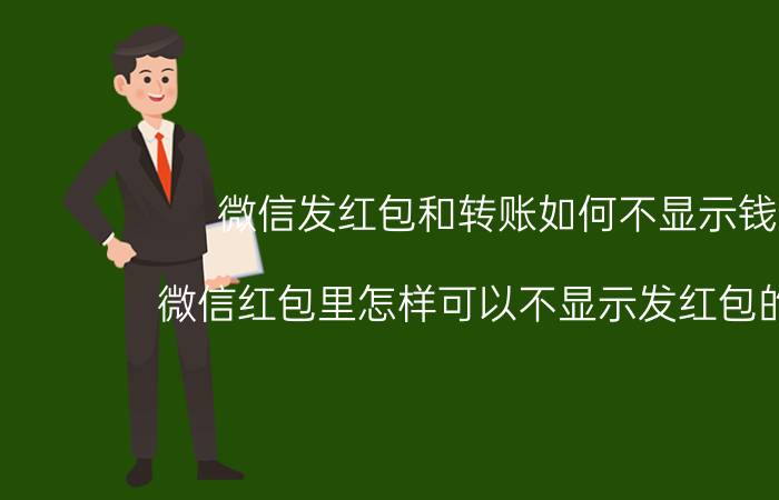 微信发红包和转账如何不显示钱数 微信红包里怎样可以不显示发红包的金额？